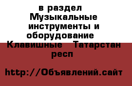  в раздел : Музыкальные инструменты и оборудование » Клавишные . Татарстан респ.